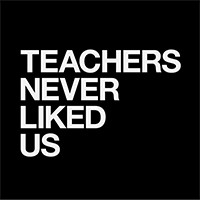 Teachers Never Liked Us