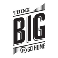 Think BIG or Go Home