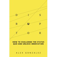 Disruptor-How To Challenge The Status Quo To Unlock Innovation