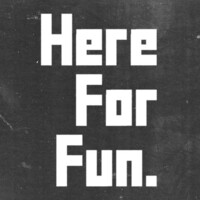 We Are Here For Fun.