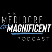 The Mediocre To Magnificent Podcast