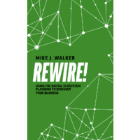 Rewire!: Using The Digital Ecosystem Playbook To Reinvent Your Business