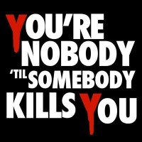 You'Re Nobody 'Til Somebody Kills You